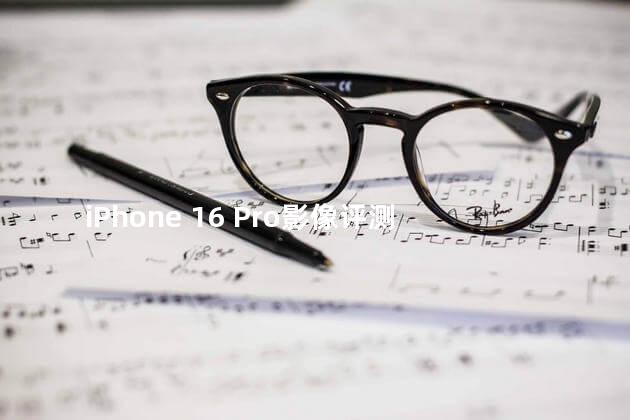 iPhone 16 Pro影像评测